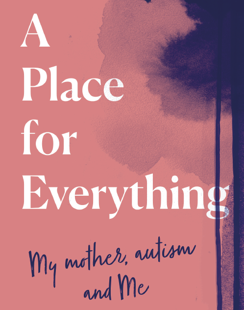 ANNA C. WILSON: A PLACE FOR EVERYTHING - MY MOTHER, AUTISM AND ME